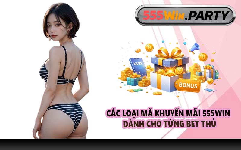Các loại mã khuyến mãi 555WIN dành cho từng bet thủ