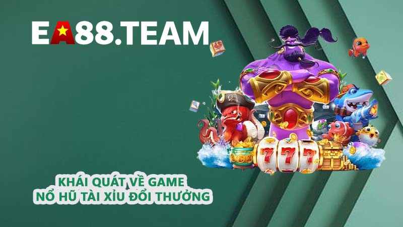 Khái quát về game nổ hũ Tài Xỉu đổi thưởng